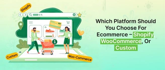 Which Platform Should You Choose for Ecommerce – Shopify, WooCommerce, or Custom?